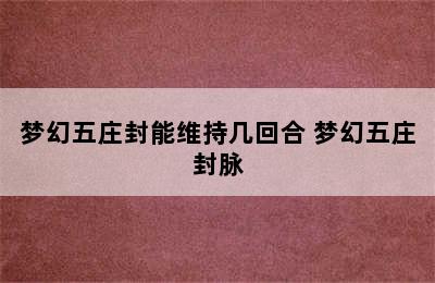 梦幻五庄封能维持几回合 梦幻五庄封脉